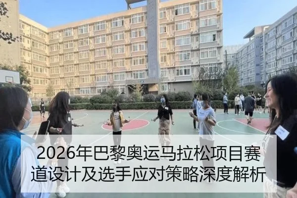 2026年巴黎奥运马拉松项目赛道设计及选手应对策略深度解析